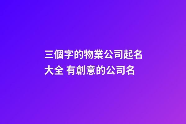 三個字的物業公司起名大全 有創意的公司名-第1張-公司起名-玄機派
